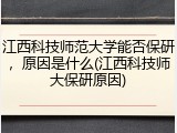 江西科技师范大学能否保研，原因是什么(江西科技师大保研原因)