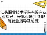 汕头职业技术学院有没有就业指导，好就业吗(汕头职院就业指导及前景)