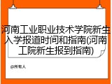河南工业职业技术学院新生入学报道时间和指南(河南工院新生报到指南)
