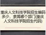 重庆人文科技学院招生编码多少，隶属哪个部门(重庆人文科技学院招生代码)