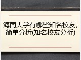 海南大学有哪些知名校友，简单分析(知名校友分析)
