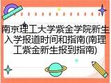 南京理工大学紫金学院新生入学报道时间和指南(南理工紫金新生报到指南)