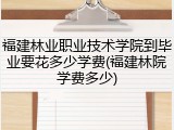福建林业职业技术学院到毕业要花多少学费(福建林院学费多少)
