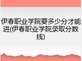 伊春职业学院要多少分才能进(伊春职业学院录取分数线)