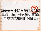 南京大学金陵学院建校时间是哪一年，什么历史背景(金陵学院建校时间背景)