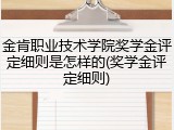 金肯职业技术学院奖学金评定细则是怎样的(奖学金评定细则)