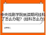 中央戏剧学院就读期间挂科了怎么办呢？(挂科怎么办)