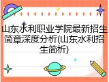 山东水利职业学院最新招生简章深度分析(山东水利招生简析)