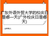 广东外语外贸大学的校庆日是哪一天(广外校庆日是哪天)