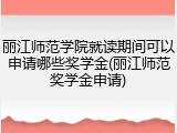 丽江师范学院就读期间可以申请哪些奖学金(丽江师范奖学金申请)