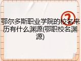 鄂尔多斯职业学院的校名来历有什么渊源(鄂职校名渊源)
