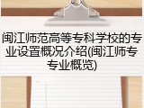 闽江师范高等专科学校的专业设置概况介绍(闽江师专专业概览)