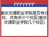 重庆交通职业学院是否有分校，共有多少个校区(重庆交通职业学院几个校区)