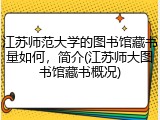 江苏师范大学的图书馆藏书量如何，简介(江苏师大图书馆藏书概况)