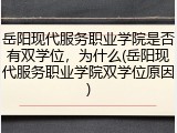 岳阳现代服务职业学院是否有双学位，为什么(岳阳现代服务职业学院双学位原因)
