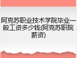 阿克苏职业技术学院毕业一般工资多少钱(阿克苏职院薪资)