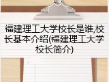 福建理工大学校长是谁,校长基本介绍(福建理工大学校长简介)