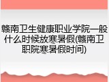 赣南卫生健康职业学院一般什么时候放寒暑假(赣南卫职院寒暑假时间)