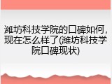 潍坊科技学院的口碑如何，现在怎么样了(潍坊科技学院口碑现状)