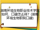 湖南环境生物职业技术学院如何，口碑怎么样？(湖南环境生物职院口碑)