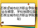 石家庄城市经济职业学院地址在哪里，学校地理位置(石家庄城市经济职业学院地址)