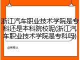 浙江汽车职业技术学院是专科还是本科院校呢(浙江汽车职业技术学院是专科吗)