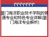 厦门海洋职业技术学院的普通专业和特色专业详解(厦门海洋专业解析)