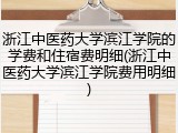 浙江中医药大学滨江学院的学费和住宿费明细(浙江中医药大学滨江学院费用明细)
