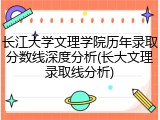 长江大学文理学院历年录取分数线深度分析(长大文理录取线分析)