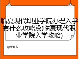 临夏现代职业学院办理入学有什么攻略没(临夏现代职业学院入学攻略)