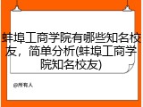 蚌埠工商学院有哪些知名校友，简单分析(蚌埠工商学院知名校友)