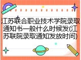江苏联合职业技术学院录取通知书一般什么时候发(江苏联院录取通知发放时间)