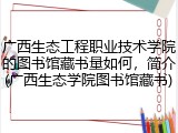 广西生态工程职业技术学院的图书馆藏书量如何，简介(广西生态学院图书馆藏书)