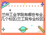 兰州工业学院有哪些专业，几个校区(兰工院专业校区)