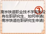 南京铁道职业技术学院有没有在职研究生，如何申请(南京铁道在职研究生申请)