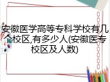 安徽医学高等专科学校有几个校区,有多少人(安徽医专校区及人数)
