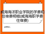 威海海洋职业学院的学费和住宿费明细(威海海职学费住宿费)
