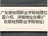 广东碧桂园职业学院地理位置介绍，详细地址在哪(广东碧桂园职业学院地址)