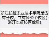 浙江长征职业技术学院是否有分校，共有多少个校区(浙江长征校区数量)