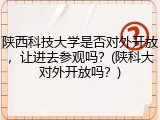 陕西科技大学是否对外开放，让进去参观吗？(陕科大对外开放吗？)