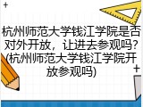 杭州师范大学钱江学院是否对外开放，让进去参观吗？(杭州师范大学钱江学院开放参观吗)