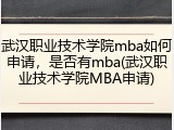武汉职业技术学院mba如何申请，是否有mba(武汉职业技术学院MBA申请)