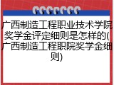 广西制造工程职业技术学院奖学金评定细则是怎样的(广西制造工程职院奖学金细则)
