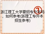 浙江理工大学要招专升本吗，如何参考(浙理工专升本招生参考)