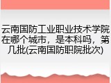 云南国防工业职业技术学院在哪个城市，是本科吗，第几批(云南国防职院批次)