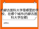 内蒙古医科大学是哪里的学校，在哪个城市(内蒙古医科大学在哪)