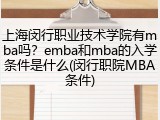 上海闵行职业技术学院有mba吗？emba和mba的入学条件是什么(闵行职院MBA条件)