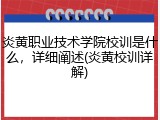 炎黄职业技术学院校训是什么，详细阐述(炎黄校训详解)