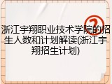 浙江宇翔职业技术学院的招生人数和计划解读(浙江宇翔招生计划)