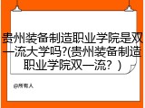 贵州装备制造职业学院是双一流大学吗?(贵州装备制造职业学院双一流？)